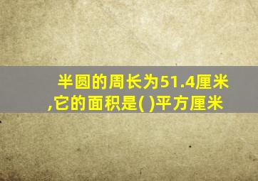 半圆的周长为51.4厘米,它的面积是( )平方厘米